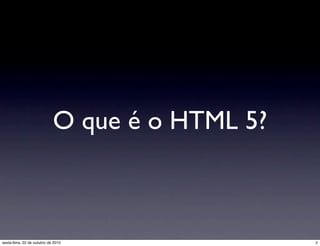 O que é o HTML 5?
2sexta-feira, 22 de outubro de 2010
 