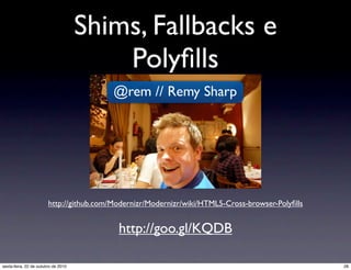 Shims, Fallbacks e
Polyﬁlls
@rem // Remy Sharp
http://github.com/Modernizr/Modernizr/wiki/HTML5-Cross-browser-Polyﬁlls
http://goo.gl/KQDB
28sexta-feira, 22 de outubro de 2010
 