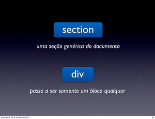 section
uma seção genérica do documento
div
passa a ser somente um bloco qualquer
32sexta-feira, 22 de outubro de 2010
 