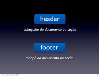header
cabeçalho do documento ou seção
footer
rodapé do documento ou seção
33sexta-feira, 22 de outubro de 2010
 