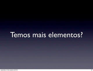 Temos mais elementos?
47sexta-feira, 22 de outubro de 2010
 