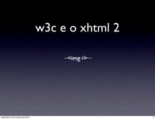 w3c e o xhtml 2
<img />
5sexta-feira, 22 de outubro de 2010
 