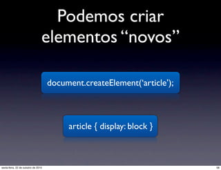 Podemos criar
elementos “novos”
document.createElement(‘article’);
article { display: block }
58sexta-feira, 22 de outubro de 2010
 