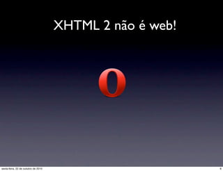 XHTML 2 não é web!
6sexta-feira, 22 de outubro de 2010
 