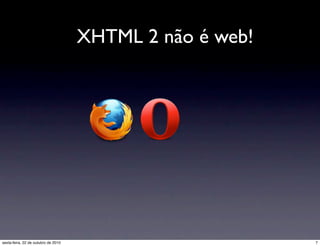 XHTML 2 não é web!
7sexta-feira, 22 de outubro de 2010
 