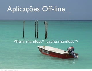Aplicações Off-line
<html manifest=”cache.manifest”>
69sexta-feira, 22 de outubro de 2010
 