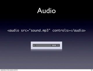 Audio
<audio src="sound.mp3" controls></audio>
92sexta-feira, 22 de outubro de 2010
 