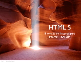 HTML 5
II Jornada de Sistemas para
Internet - FATESM
1sexta-feira, 22 de outubro de 2010
 