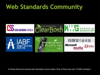 Web Standards Community In Korea there are several web standards communities. One of them has over 10,000 members. 