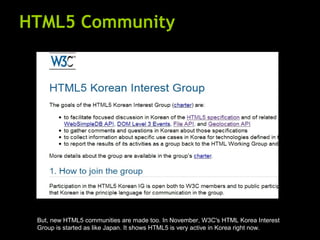 HTML5 Community But, new HTML5 communities are made too. In November, W3C's HTML Korea Interest Group is started as like J...