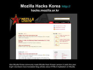 Mozilla Hacks Korea  http:// hacks.mozilla.or.kr   Also Mozilla Korea community made Mozilla Hack Korean version in early ...