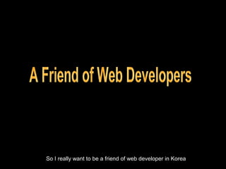 A Friend of Web Developers So I really want to be a friend of web developer in Korea 