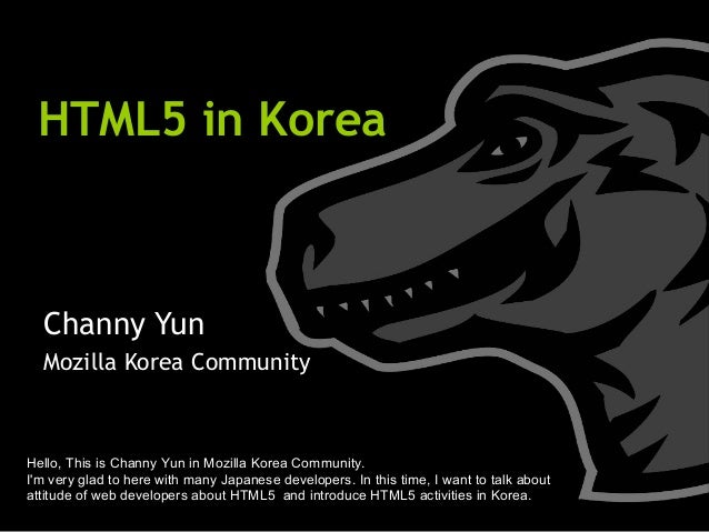 HTML5 in Korea Channy Yun Mozilla Korea Community Hello, This is Channy Yun in Mozilla Korea Community. I'm very glad to h...