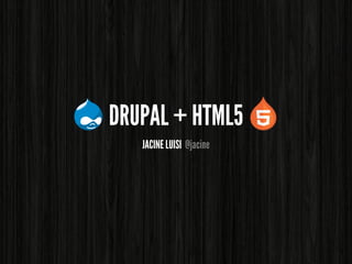 DRUPAL + HTML5
   JACINE LUISI @jacine
 