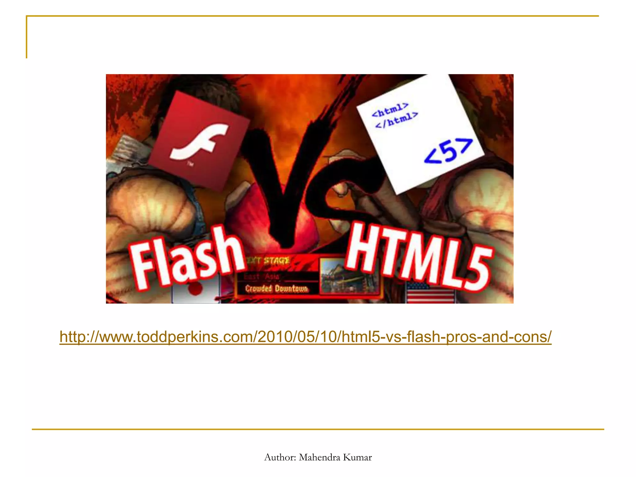 http://www.toddperkins.com/2010/05/10/html5-vs-flash-pros-and-cons/
Author: Mahendra Kumar
 