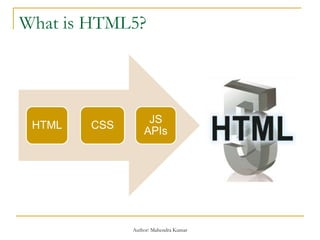 What is HTML5?
HTML CSS
JS
APIs
Author: Mahendra Kumar
 