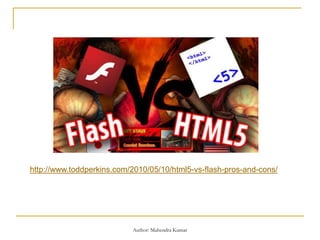 http://www.toddperkins.com/2010/05/10/html5-vs-flash-pros-and-cons/
Author: Mahendra Kumar
 