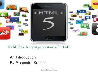 HTML5 is the next generation of HTML
An Introduction
By Mahendra Kumar
Author: Mahendra Kumar
 