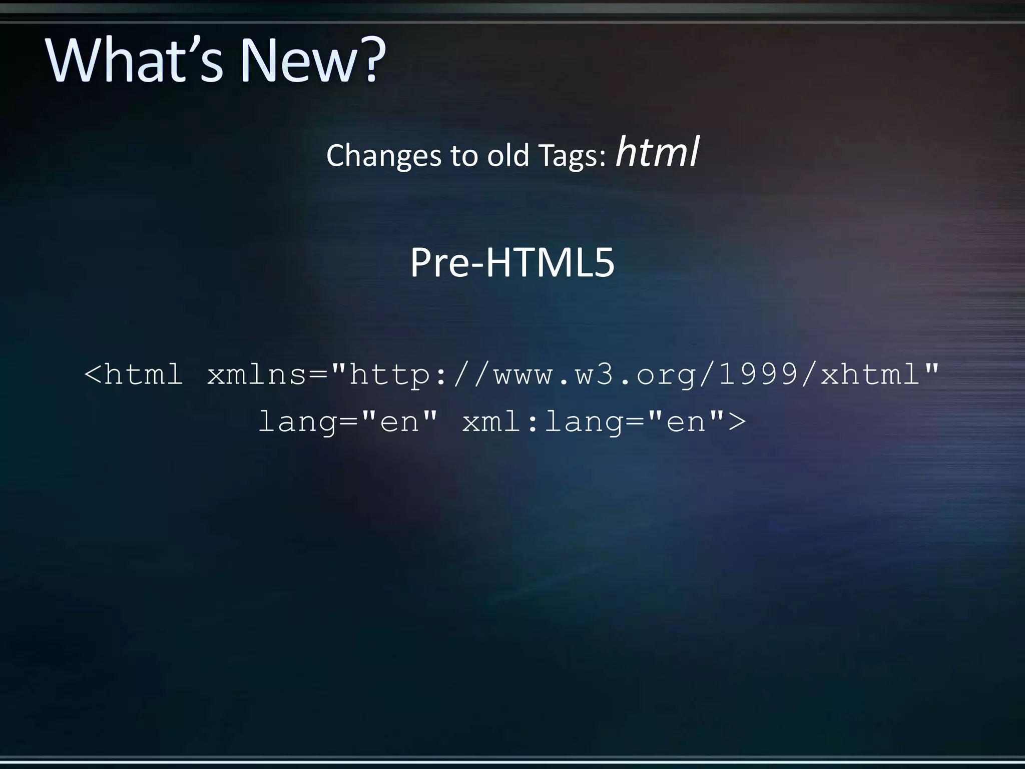 Pre-HTML5 <html xmlns="http://www.w3.org/1999/xhtml" lang="en" xml:lang="en"> Changes to old Tags: html 