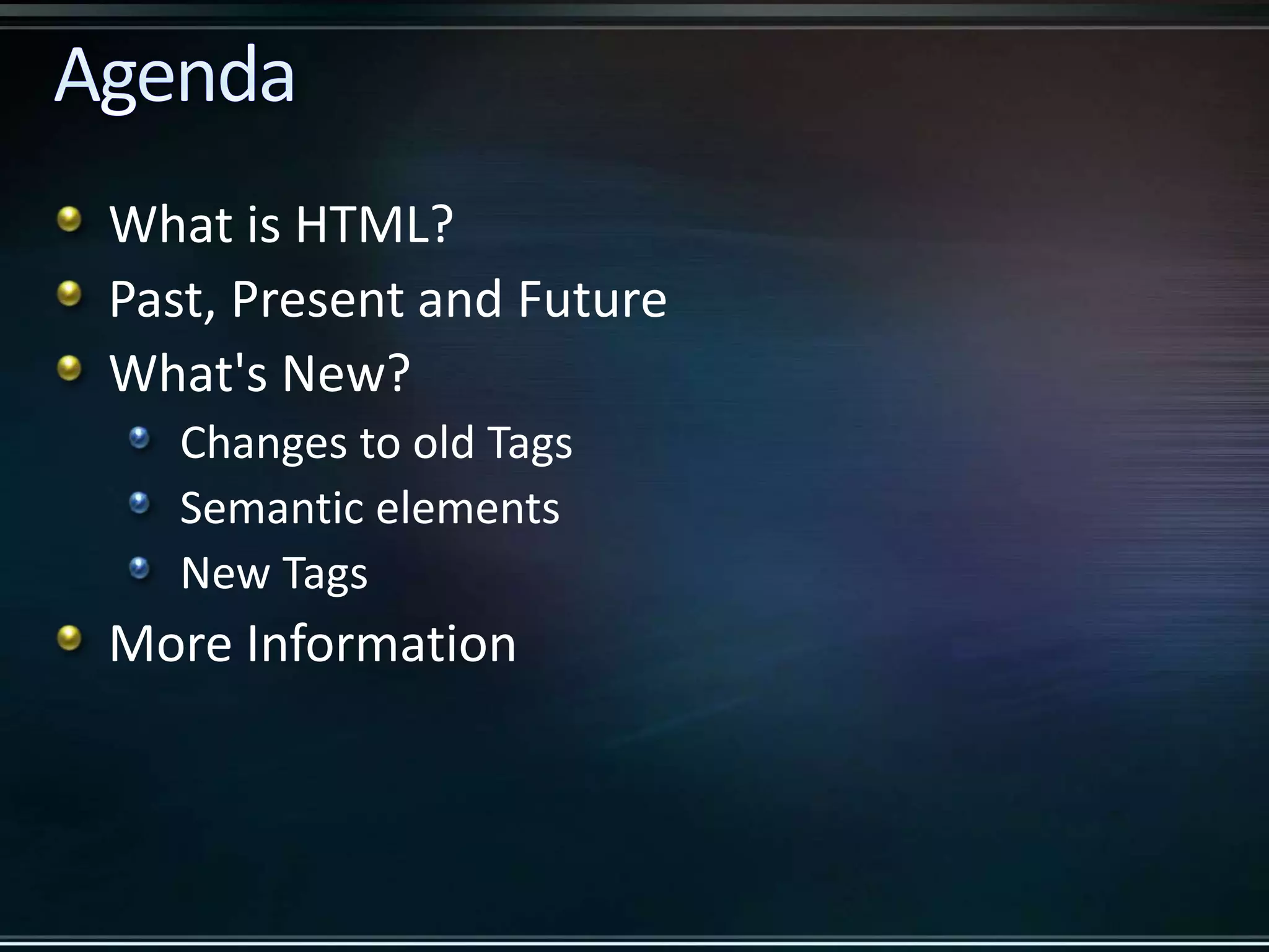 What is HTML? Past, Present and Future What's New? Changes to old Tags Semantic elements New Tags More Information 