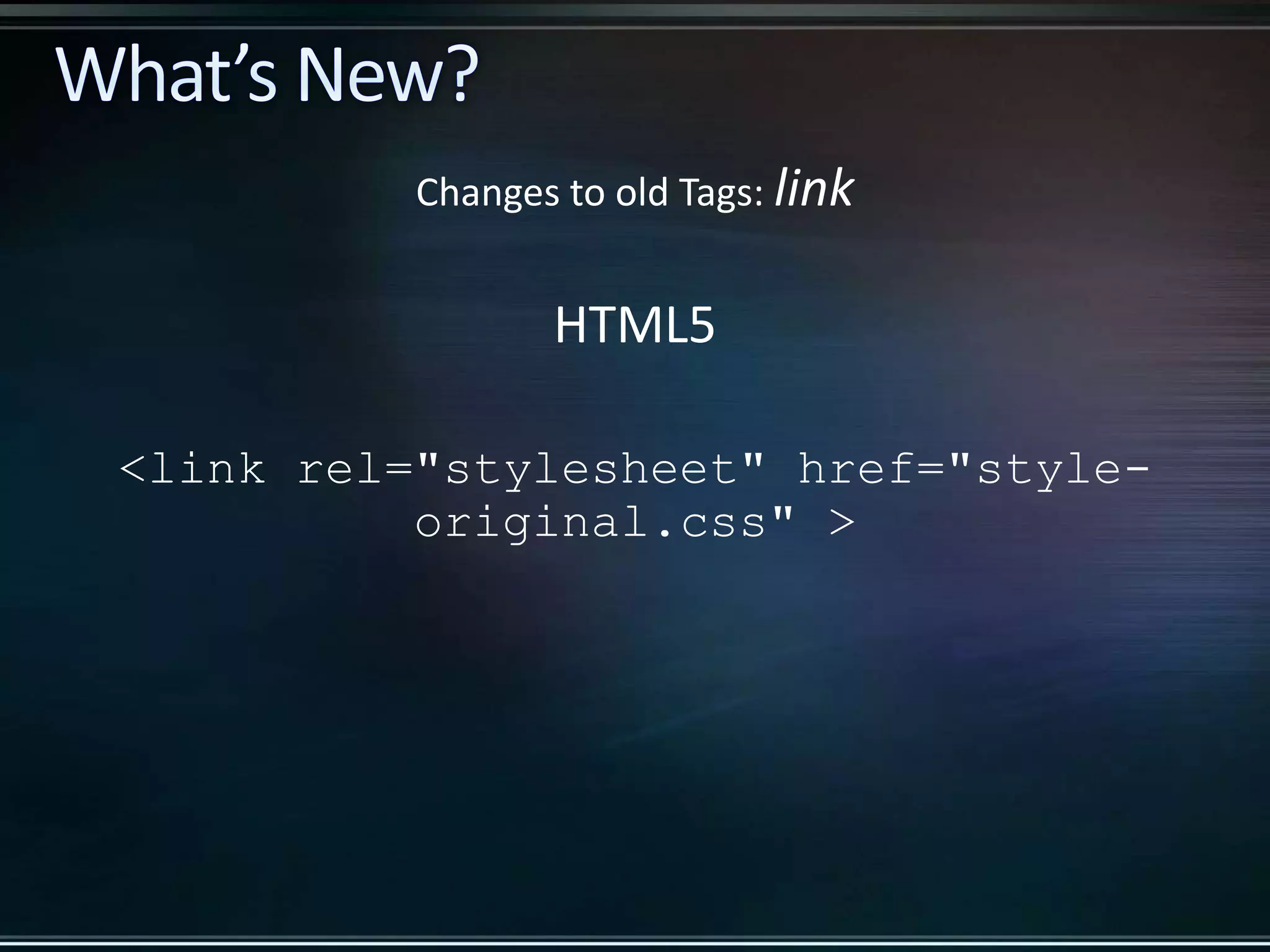 HTML5 <link rel="stylesheet" href="style- original.css" > Changes to old Tags: link 