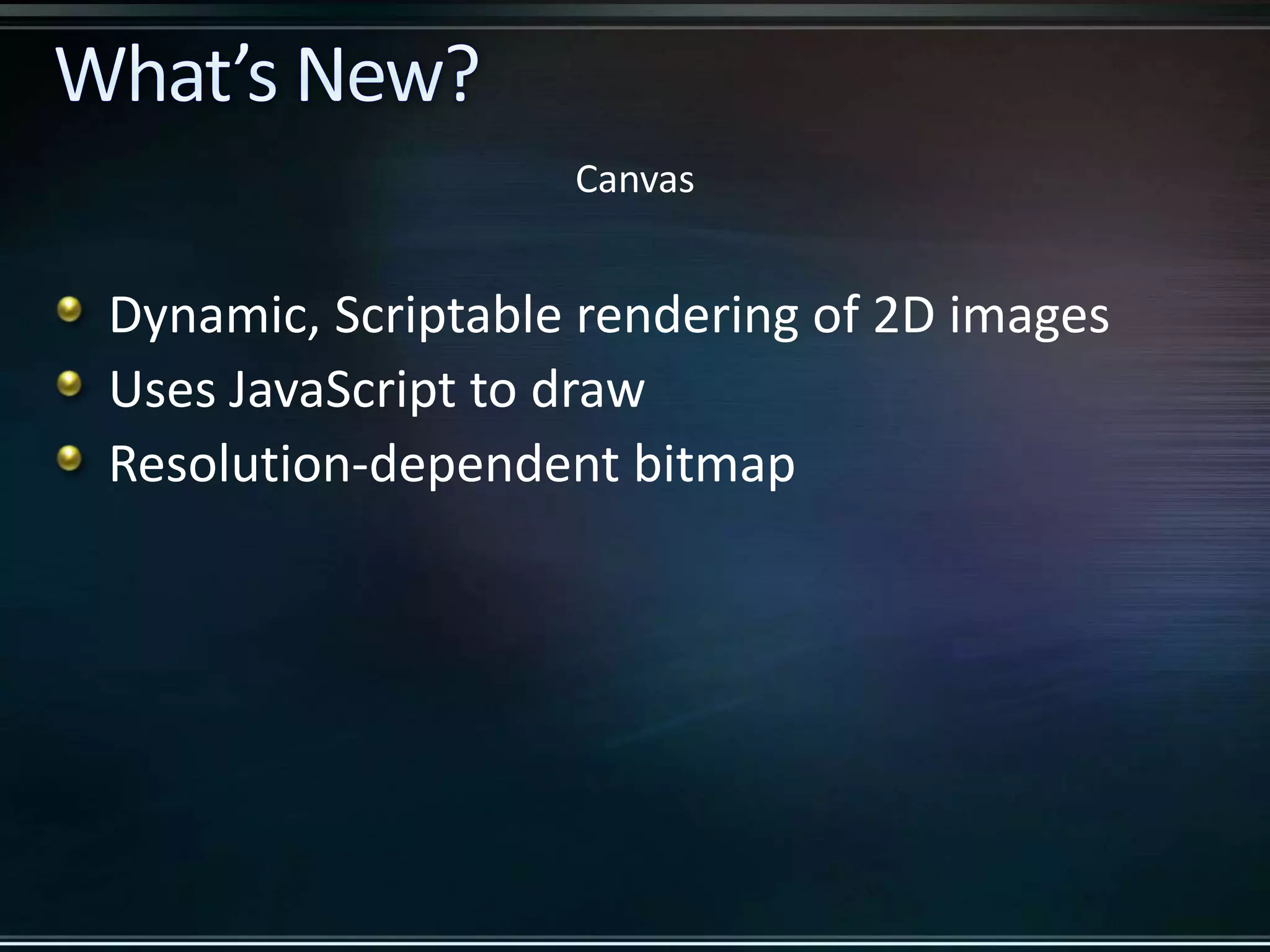 Canvas Dynamic, Scriptable rendering of 2D images Uses JavaScript to draw Resolution-dependent bitmap 