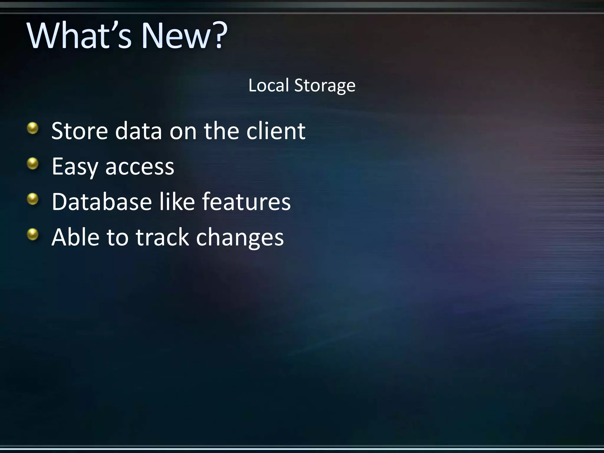 Local Storage Store data on the client Easy access Database like features Able to track changes 