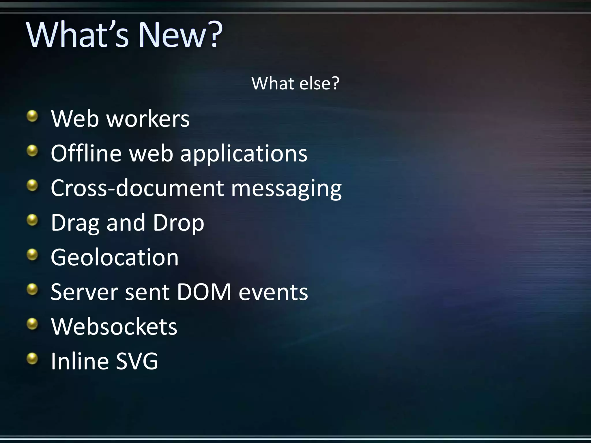 Web workers Offline web applications Cross-document messaging Drag and Drop Geolocation Server sent DOM events Websockets Inline SVG What else? 
