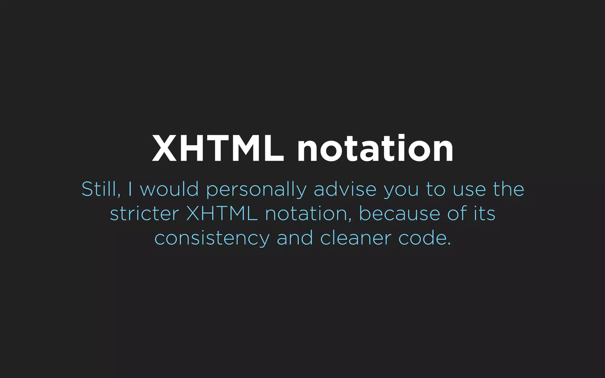 XHTML notation
Still, I would personally advise you to use the
    stricter XHTML notation, because of its
          consistency and cleaner code.
 