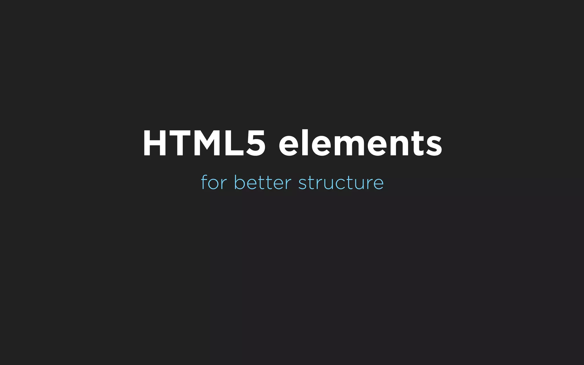HTML5 elements
  for better structure
 
