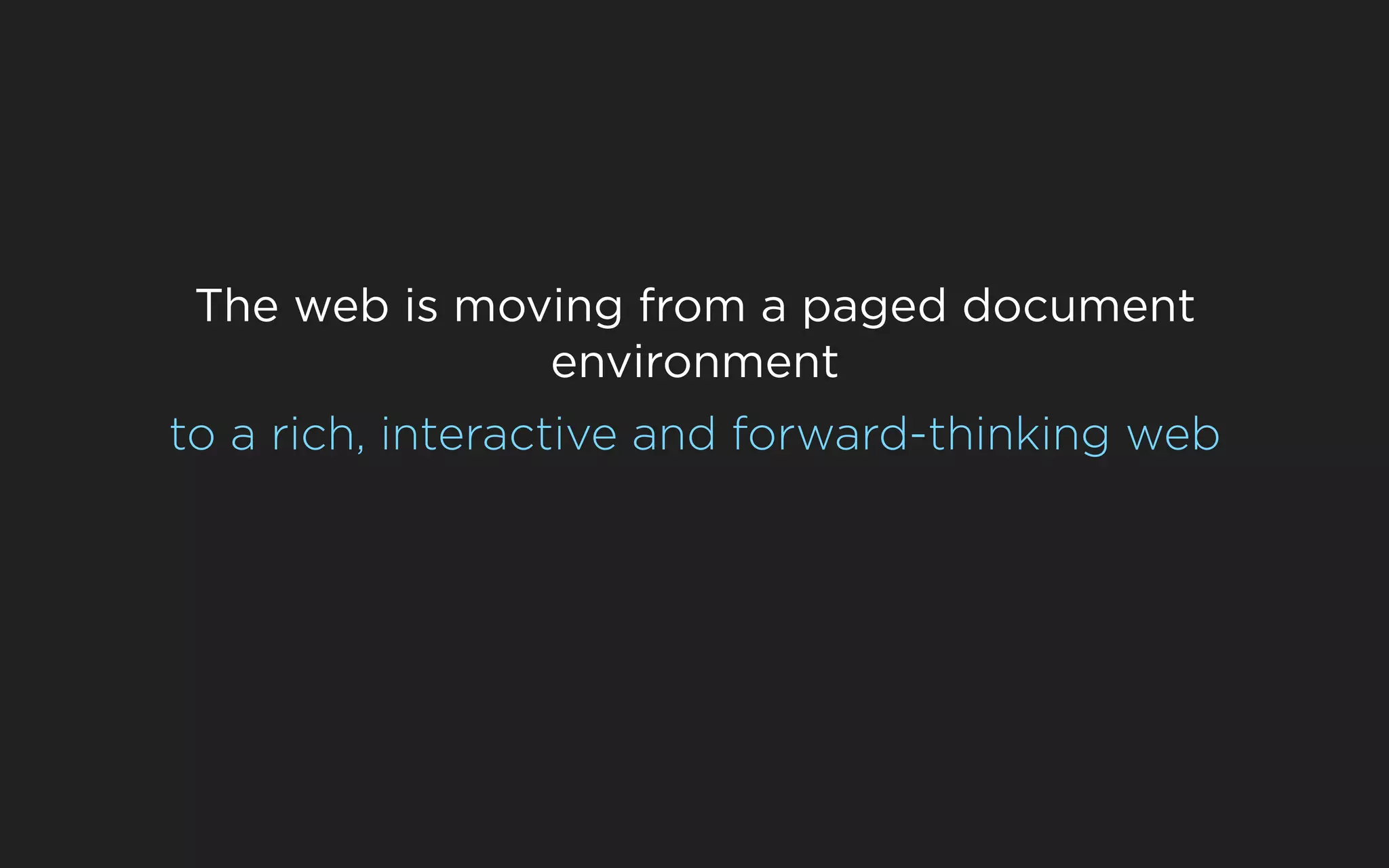 The web is moving from a paged document
               environment
to a rich, interactive and forward-thinking web
 