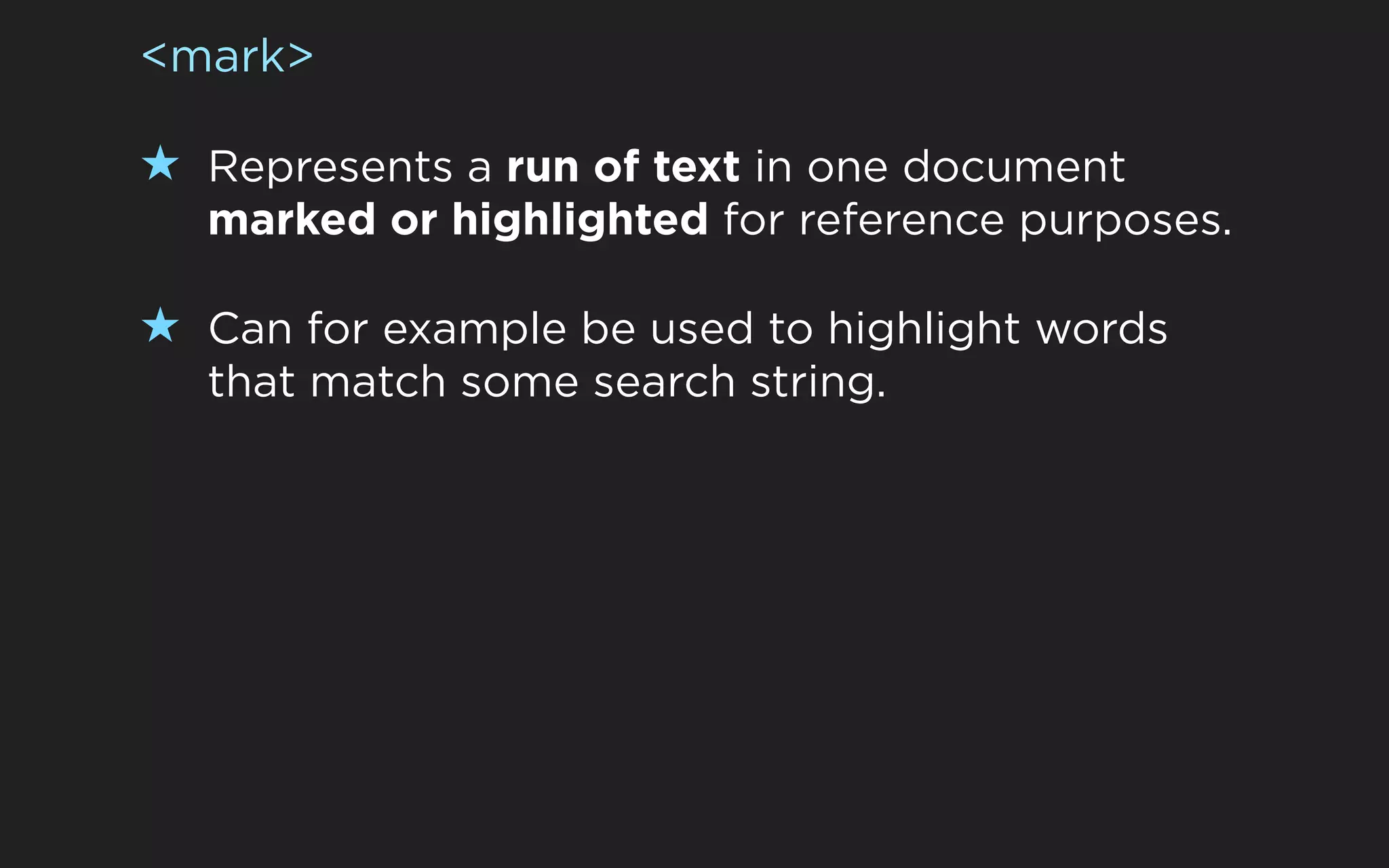 <mark>

★ Represents a run of text in one document
  marked or highlighted for reference purposes.

★ Can for example be used to highlight words
  that match some search string.
 