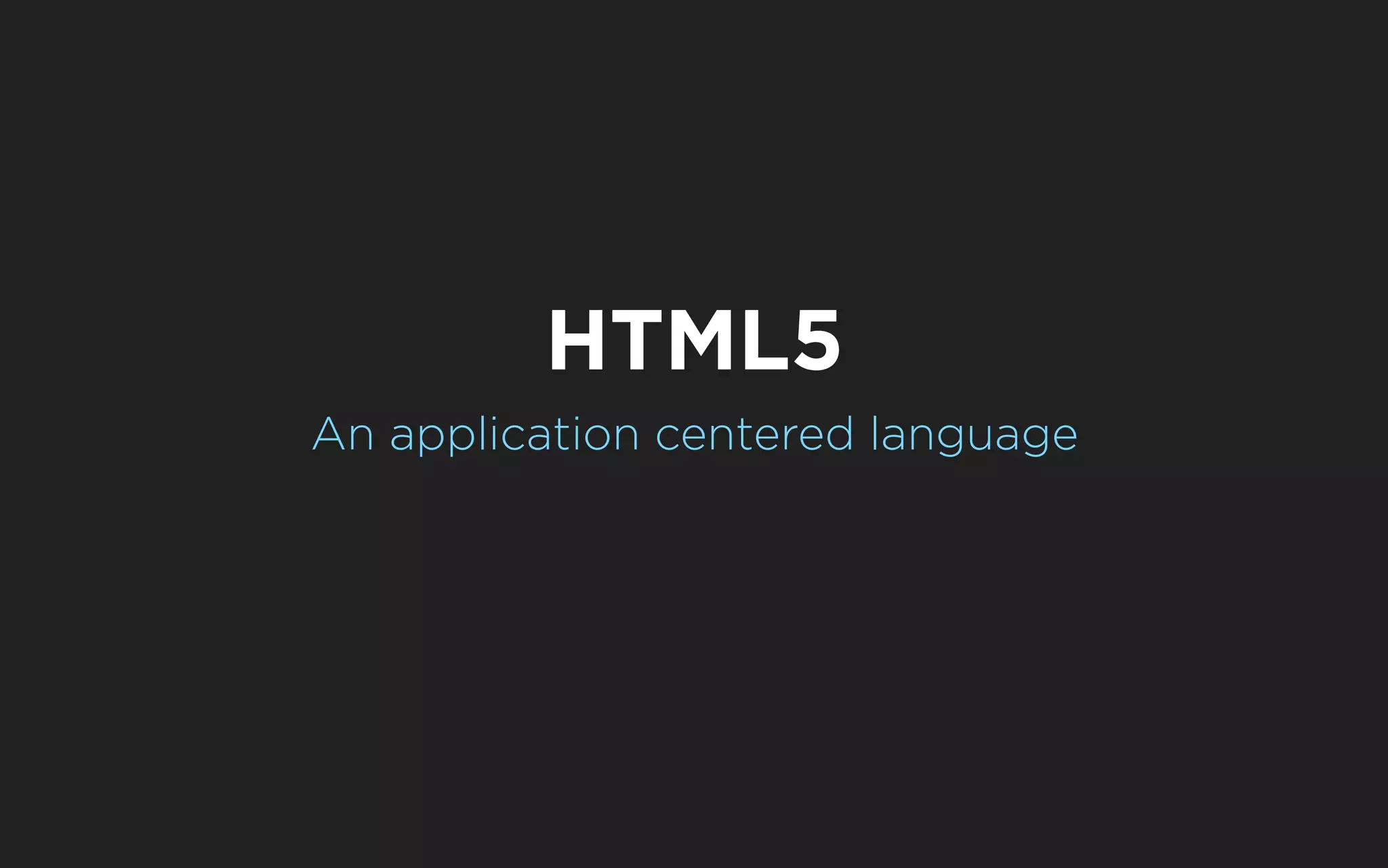 HTML5
An application centered language
 