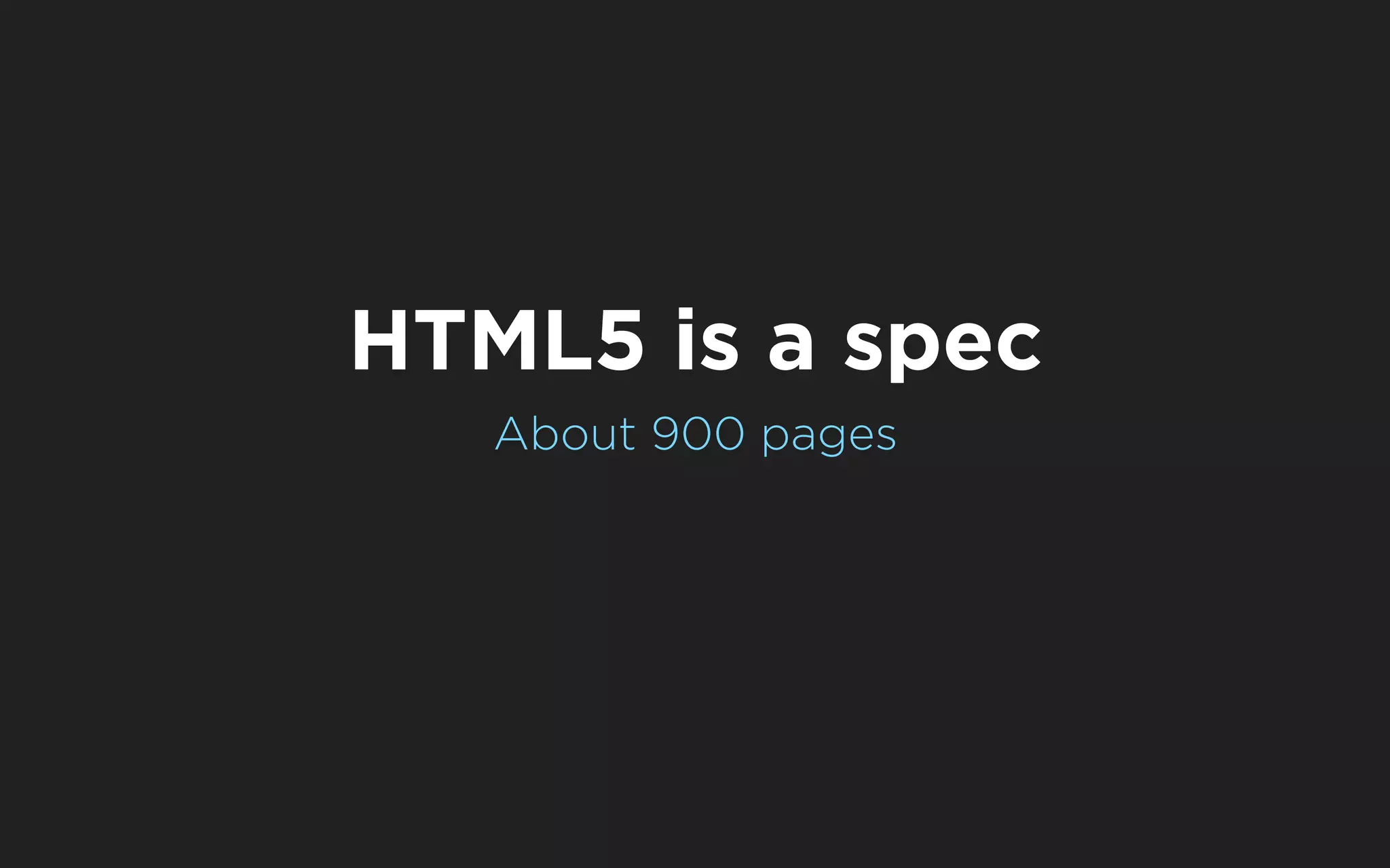 HTML5 is a spec
   About 900 pages
 