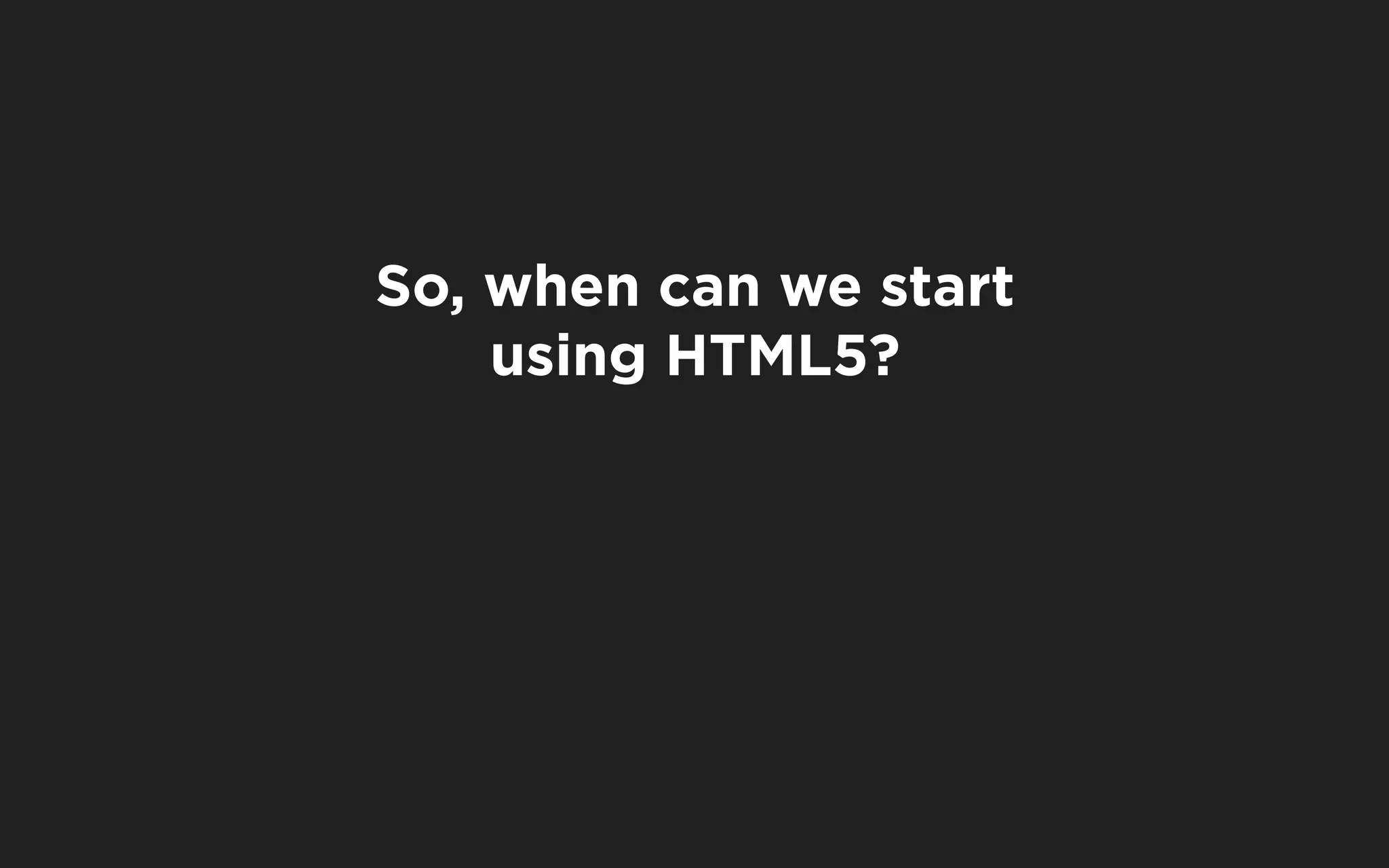 So, when can we start
    using HTML5?
 
