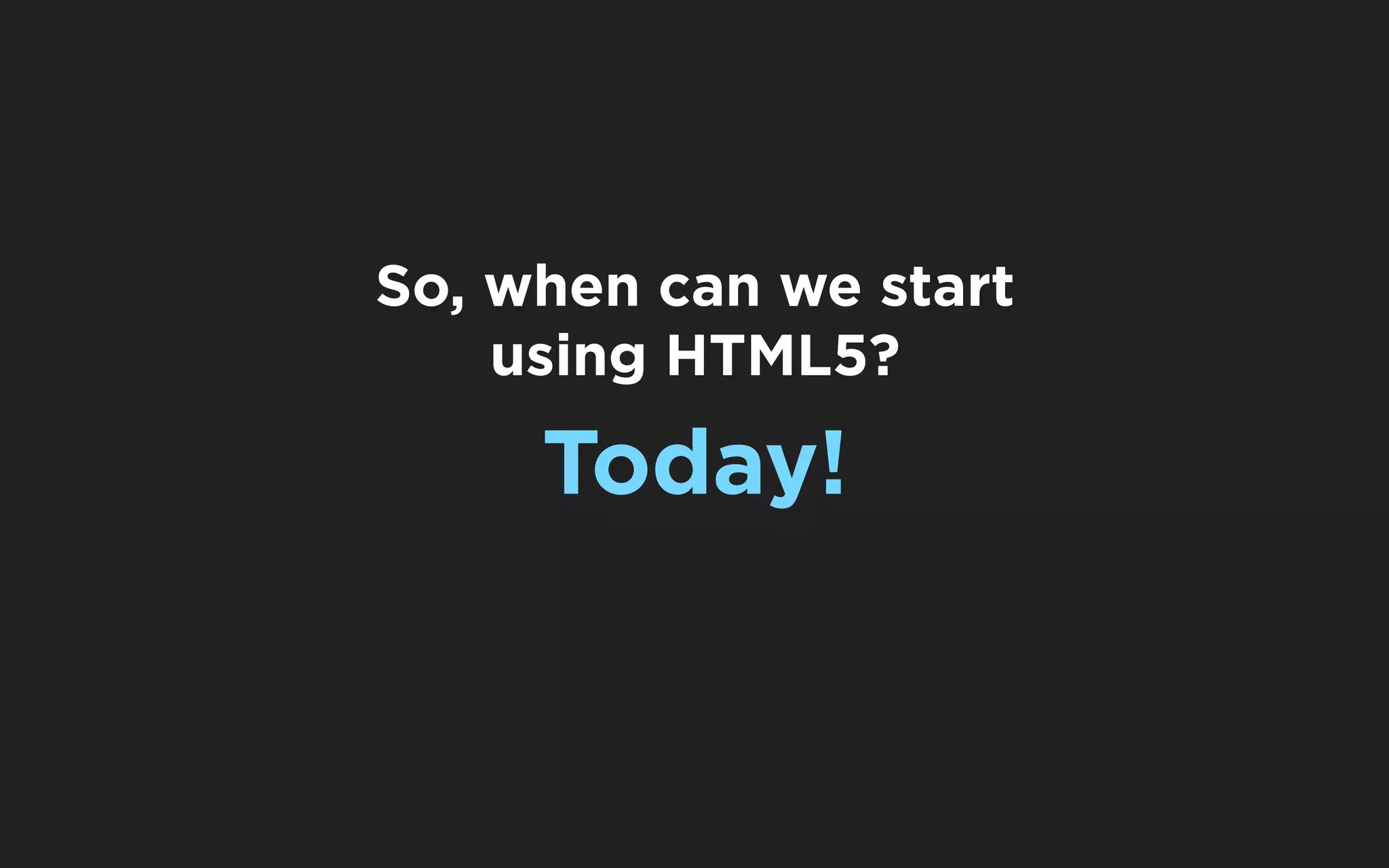 So, when can we start
    using HTML5?

     Today!
 