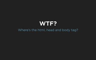 WTF?
Where’s the html, head and body tag?
 