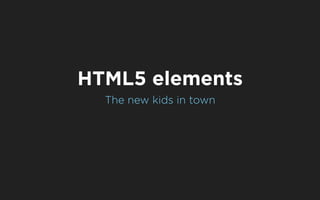 HTML5 elements
  The new kids in town
 