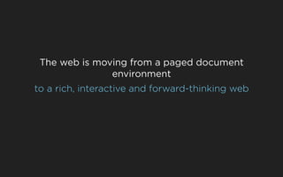 The web is moving from a paged document
               environment
to a rich, interactive and forward-thinking web
 