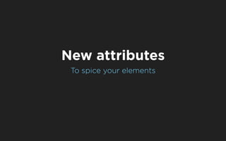 New attributes
 To spice your elements
 