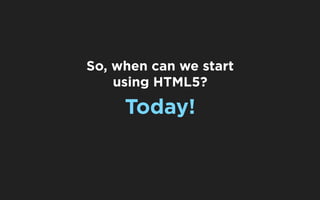 So, when can we start
    using HTML5?

     Today!
 