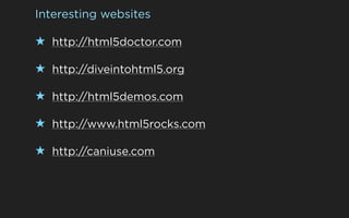 Interesting websites

★ http://html5doctor.com

★ http://diveintohtml5.org

★ http://html5demos.com

★ http://www.html5rocks.com

★ http://caniuse.com
 