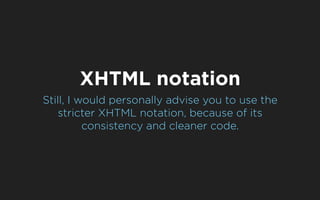 XHTML notation
Still, I would personally advise you to use the
    stricter XHTML notation, because of its
          consi...
