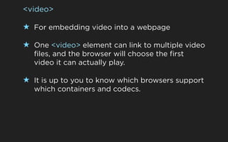 <video>

★ For embedding video into a webpage

★ One <video> element can link to multiple video
  files, and the browser w...