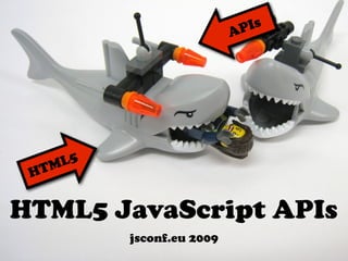 APIs
HTML5
HTML5 JavaScript APIs
jsconf.eu 2009
 