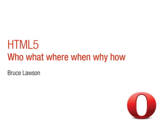 HTML5
Who what where when why how
Bruce Lawson
 