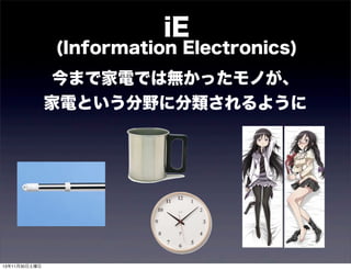 iE
(Information Electronics)
今まで家電では無かったモノが、
家電という分野に分類されるように

13年11月30日土曜日

 