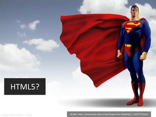HTML5? Quelle: http://download.chip.eu/de/Superman-Wallpaper_1263715.html 