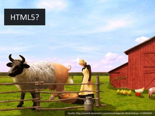 HTML5? Quelle: http://cassis9.deviantart.com/art/eierlegende-Wollmilchsau-153969060 