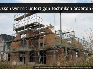 Warum müssen wir mit unfertigen Techniken arbeiten? Quelle:  http://baufotos.steffi-und-lutz.de/20080730%20Innenwaende%20OG/index.htm 